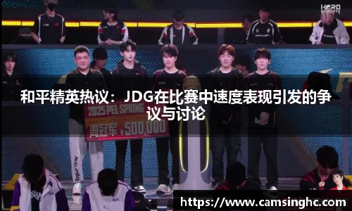 和平精英热议：JDG在比赛中速度表现引发的争议与讨论