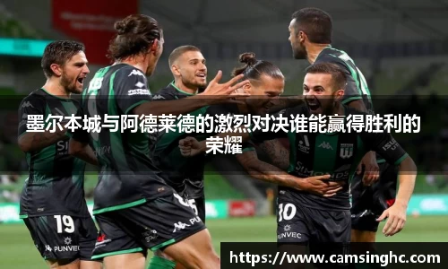 墨尔本城与阿德莱德的激烈对决谁能赢得胜利的荣耀