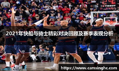 2021年快船与骑士精彩对决回顾及赛季表现分析