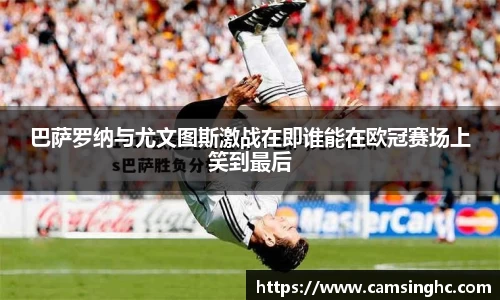 巴萨罗纳与尤文图斯激战在即谁能在欧冠赛场上笑到最后
